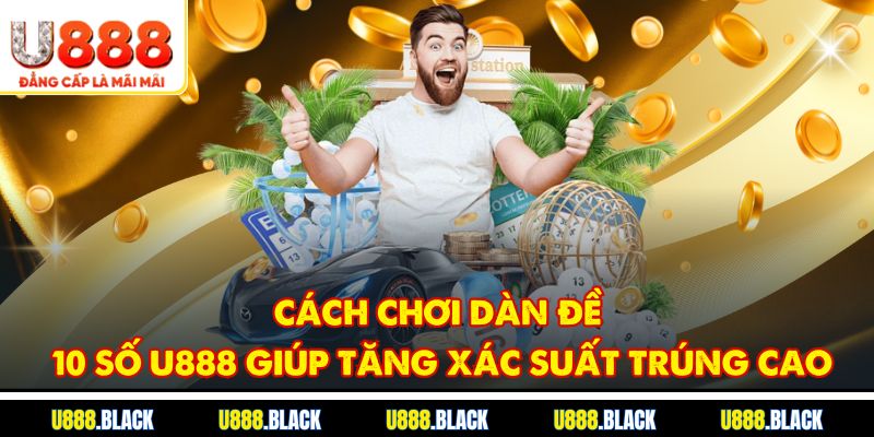 Cách chơi dàn đề 10 số U888 giúp tăng xác suất trúng cao