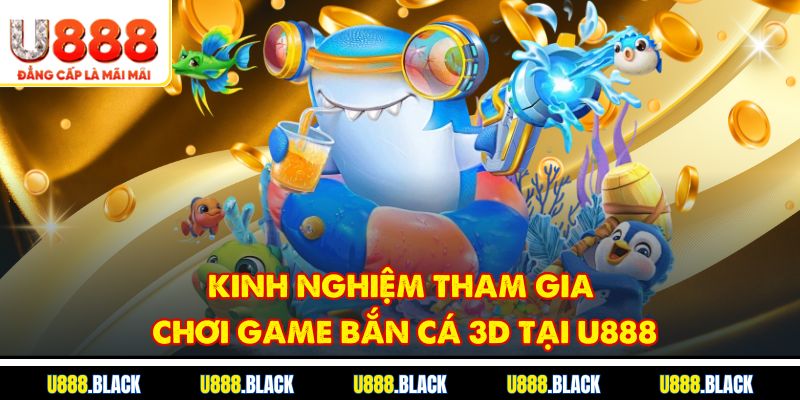 Kinh nghiệm tham gia chơi game bắn cá 3D tại u888